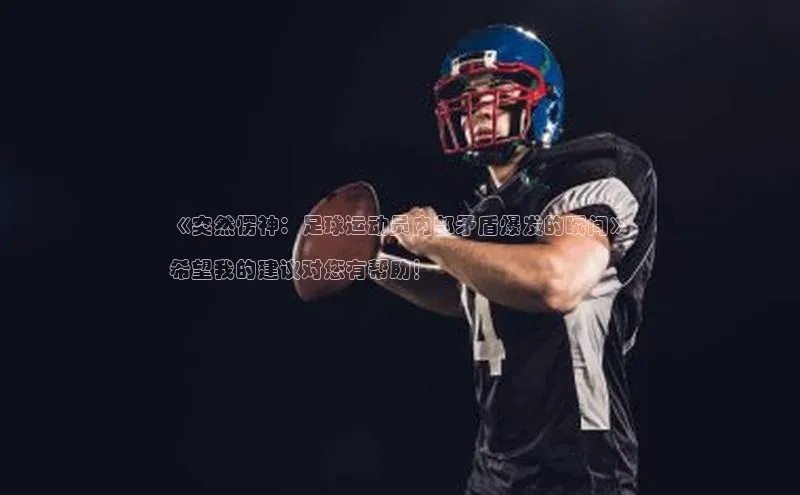 威廉希尔立博官方网站歌力思《突然愣神：足球运动员内部矛盾爆发的瞬间》

希望我的建议对您有帮助！