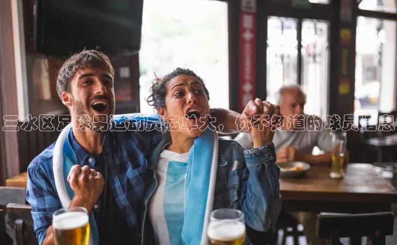 william威廉亚洲官方百度翻译三水区足球男运动员名单大，你不知道的球员信息