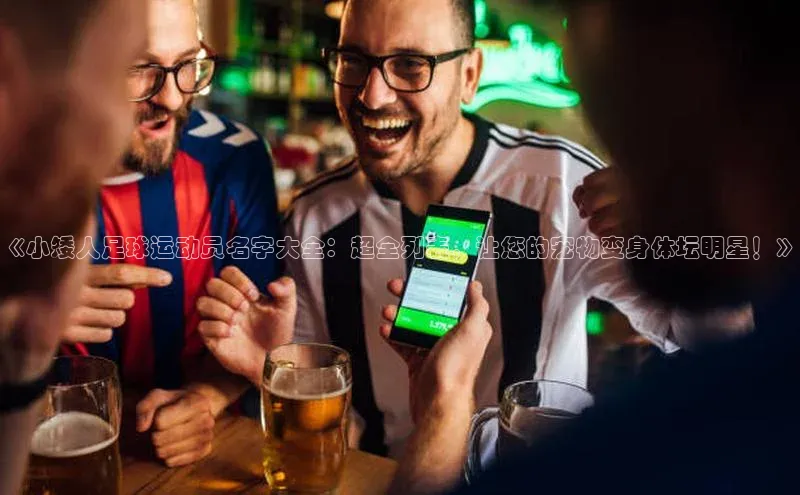 威廉希尔足球官网阿里尔公司《小矮人足球运动员名字大全：超全列表，让您的宠物变身体坛明星！》