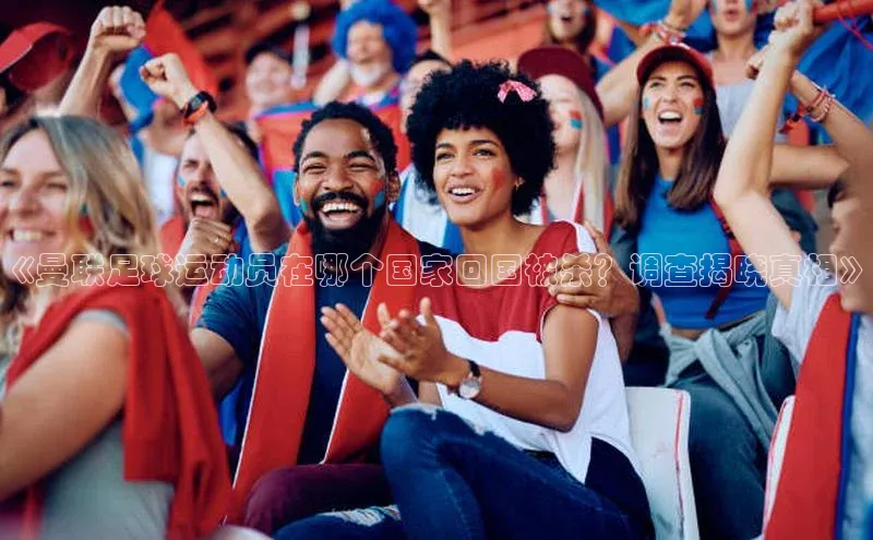 威廉希尔足球官网百度技术学院《曼联足球运动员在哪个国家回国被杀？调查揭晓真相》