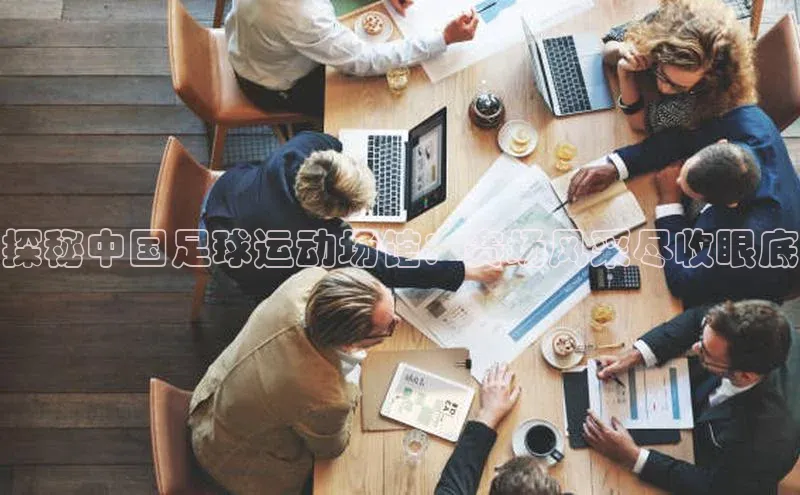 威廉希尔官网网址是多少遥望科技探秘中国足球运动场馆：赛场风采尽收眼底