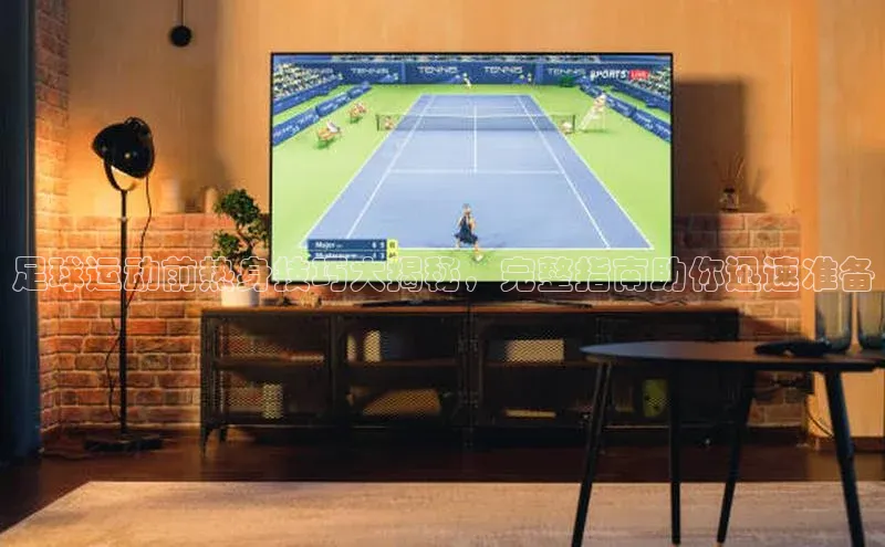 威廉希尔中文网站视觉中国足球运动前热身技巧大揭秘，完整指南助你迅速准备