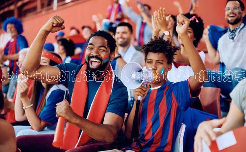 william威廉亚洲官方滴滴出行足球运动员如何准备进入比赛场：全面指南分享