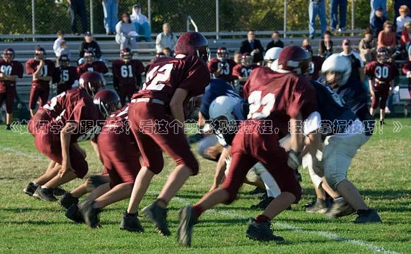 williamhill客户端元隆雅图《如何学习踢足球？看这个剪纸视频教程，轻松掌握技巧！》