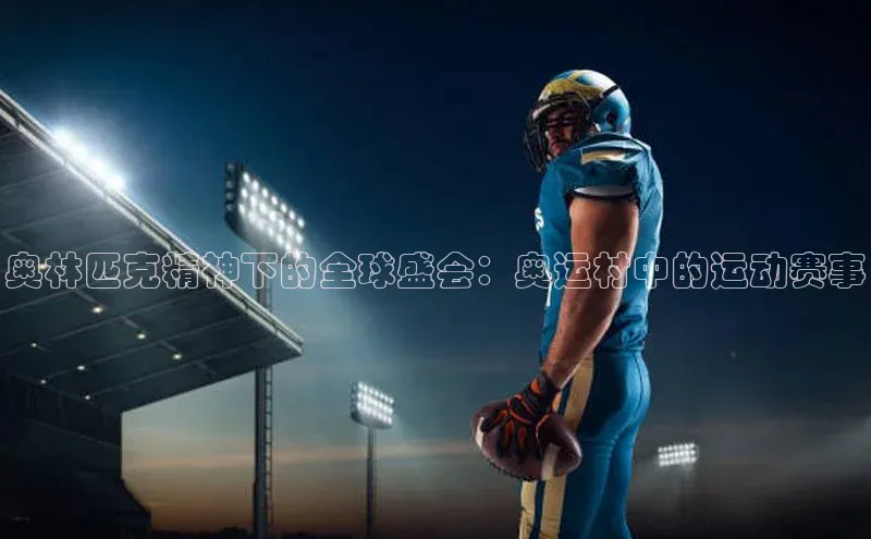 威廉体育williamhill百度大脑奥林匹克精神下的全球盛会：奥运村中的运动赛事