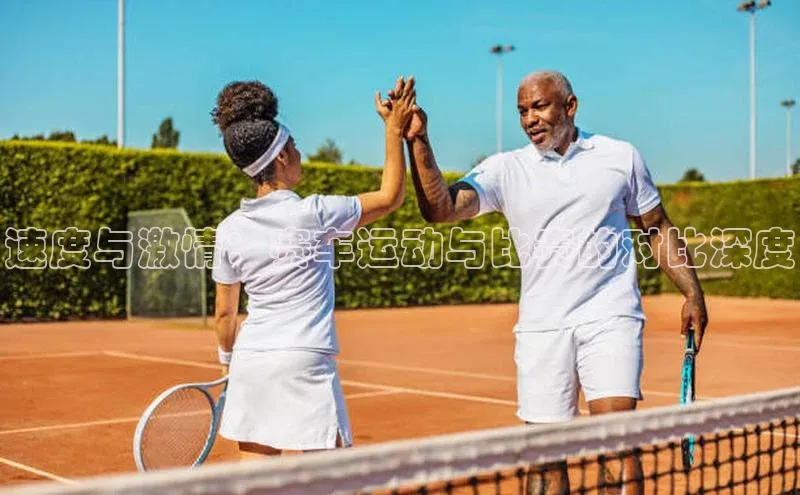 williamhill威廉在线体育网址轻美电器速度与激情：赛车运动与比赛的对比深度