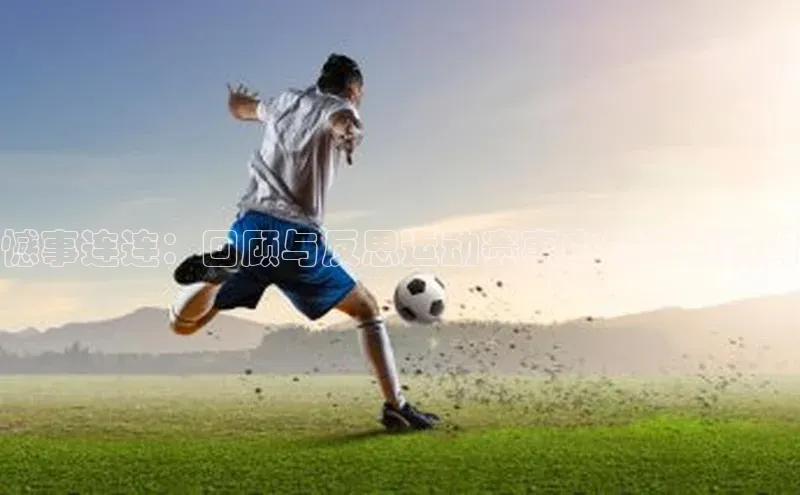 威廉体育官方app下载华策影视憾事连连：回顾与反思运动赛事中的遗憾瞬间