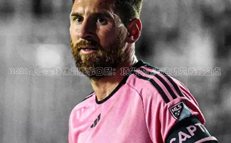 2021年度全球体育盛事回顾：顶尖赛事与运动员成就盘点