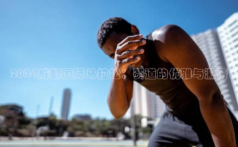 2024成都国际马拉松：赛道的优雅与激情