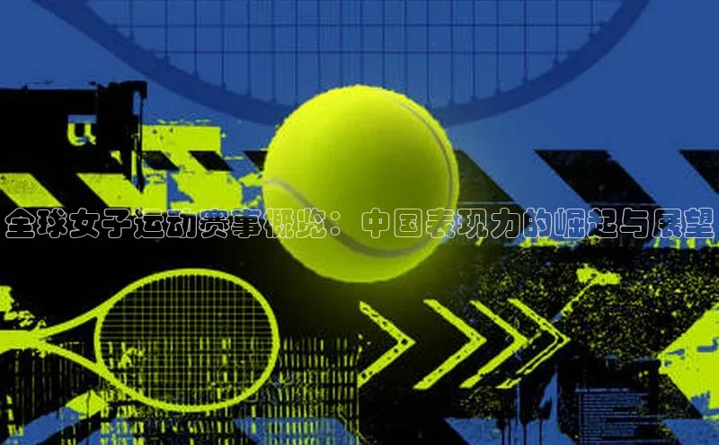 全球女子运动赛事概览：中国表现力的崛起与展望