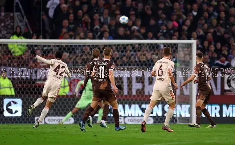 ：运动与竞技的深刻联系及其影响深远的社会文化意义