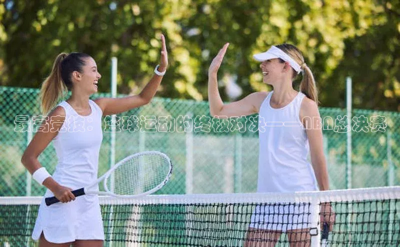 最高竞技：篮球运动的终极对决——NBA总决赛