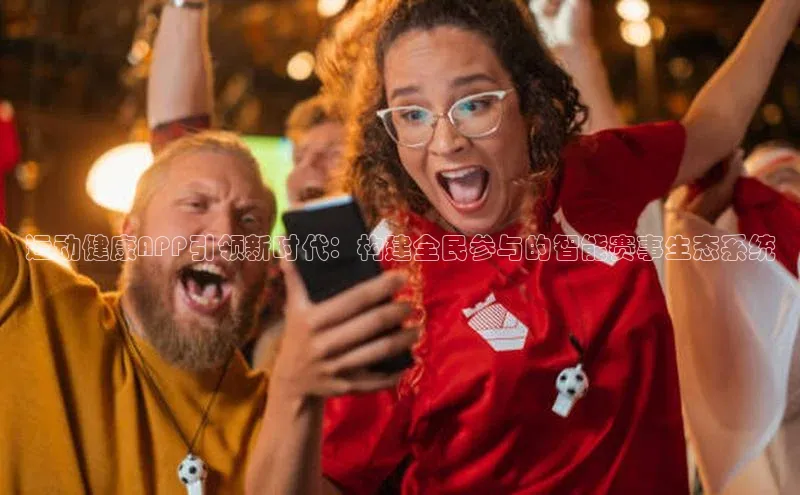 运动健康APP引领新时代：构建全民参与的智能赛事生态系统