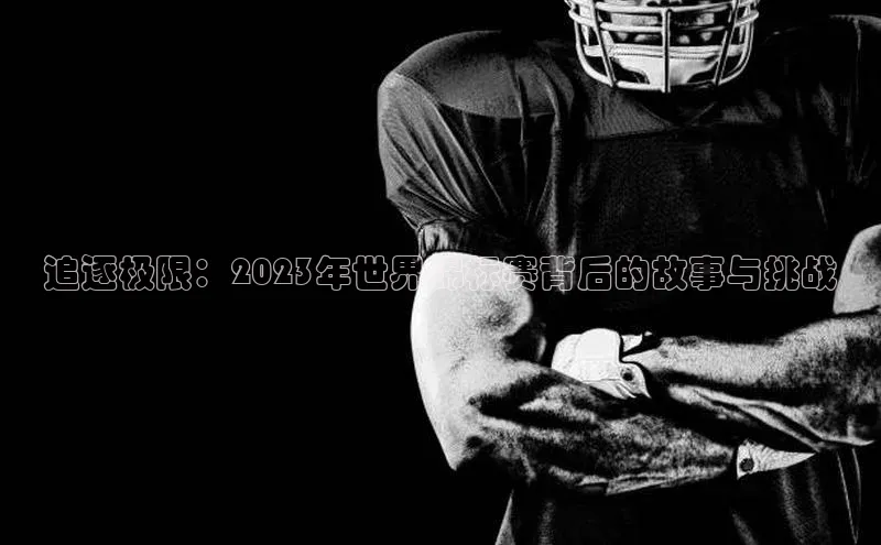 追逐极限：2023年世界锦标赛背后的故事与挑战