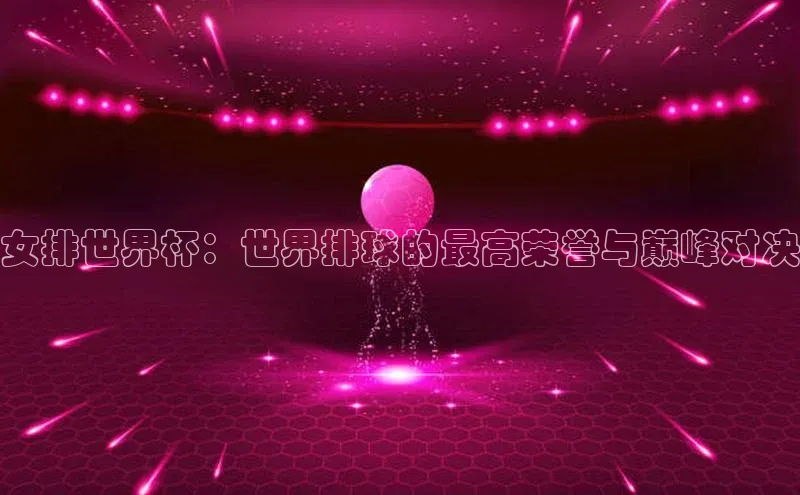 女排世界杯：世界排球的最高荣誉与巅峰对决