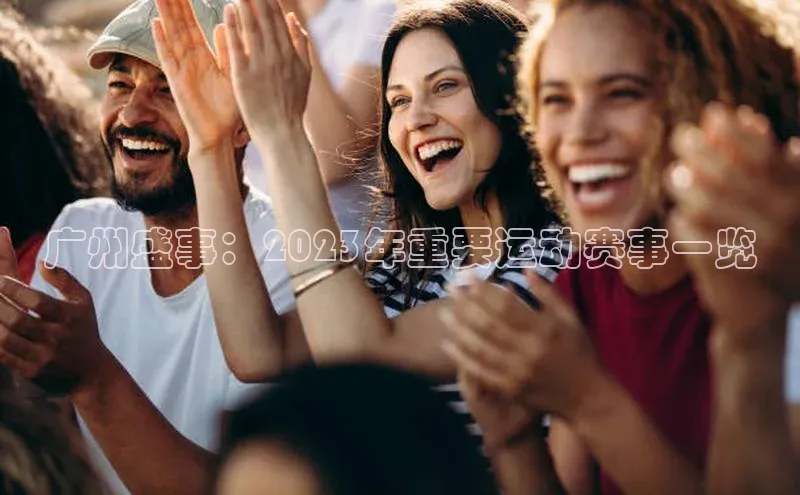 广州盛事：2023年重要运动赛事一览