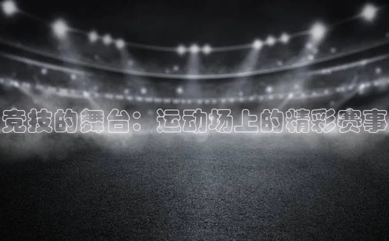 竞技的舞台：运动场上的精彩赛事