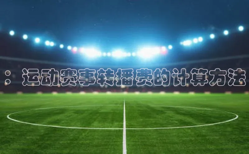 ：运动赛事转播费的计算方法