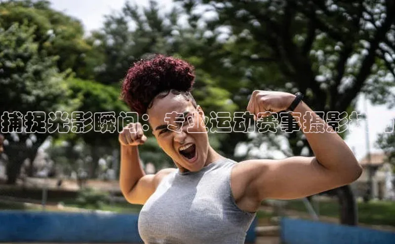 捕捉光影瞬间：专业运动赛事摄影技巧
