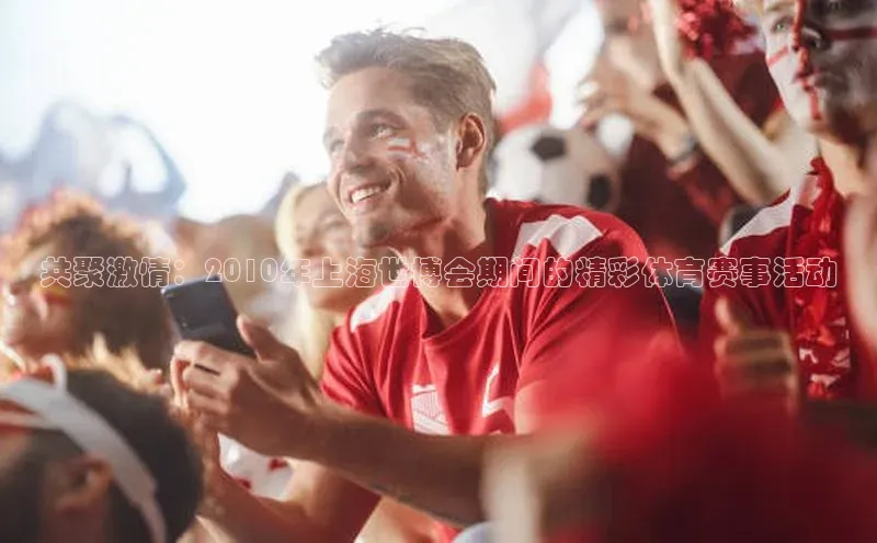共聚激情：2010年上海世博会期间的精彩体育赛事活动
