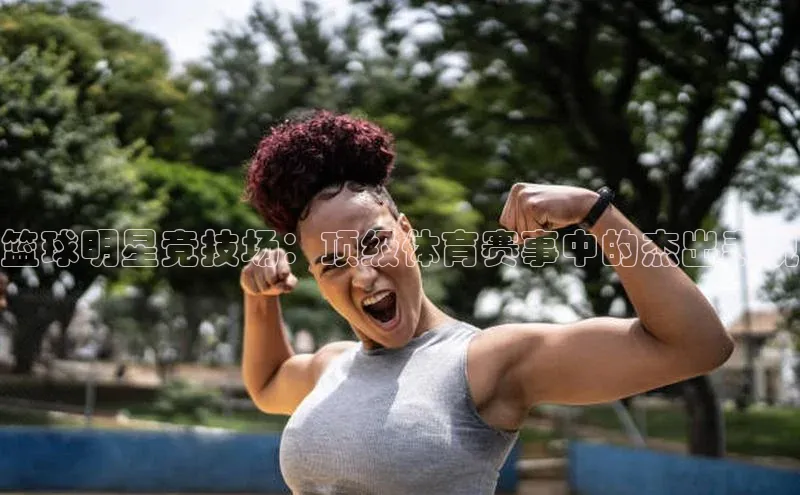 篮球明星竞技场：顶级体育赛事中的杰出表现