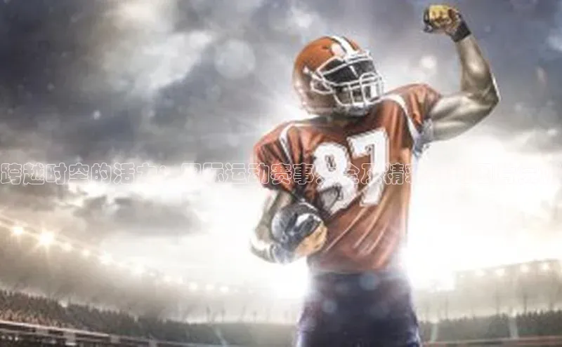 跨越时空的活力：国际运动赛事大全及精彩瞬间图片赏析