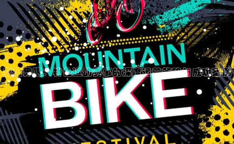 突破界限：特色运动赛事的深度运营策略与成功案例