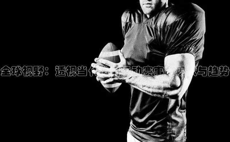 全球视野：透视当代热门运动赛事的现状与趋势