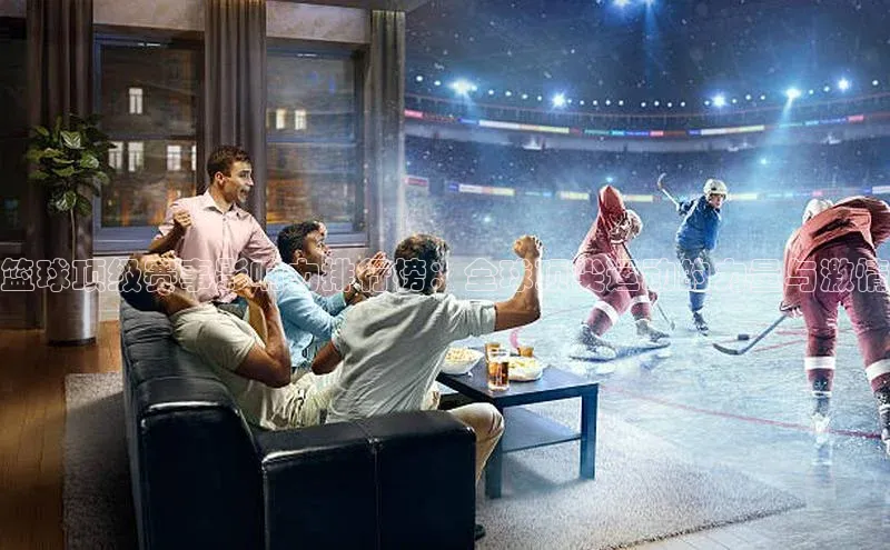 篮球顶级赛事影响力排行榜：全球顶尖运动的力量与激情