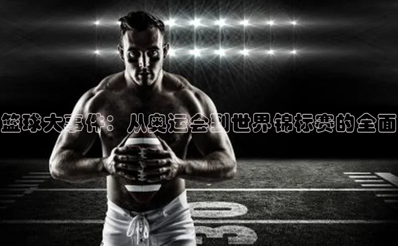 篮球大事件：从奥运会到世界锦标赛的全面