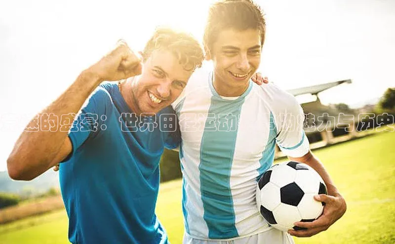 竞速的盛宴：世界田径运动赛事的魅力与历史