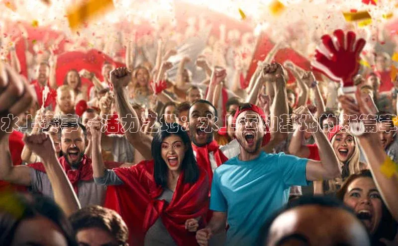 水上赛事·活力之地：水上运动基地的新篇章