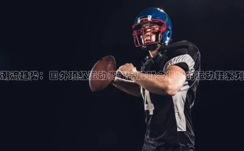 潮流趋势：国外顶级运动赛事品牌联名推出的运动鞋系列