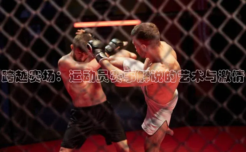 跨越赛场：运动员赛事解说的艺术与激情