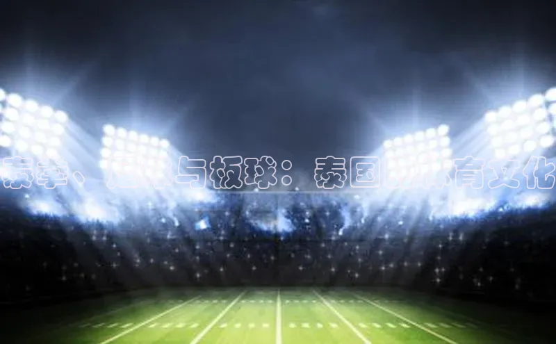 泰拳、足球与板球：泰国的体育文化