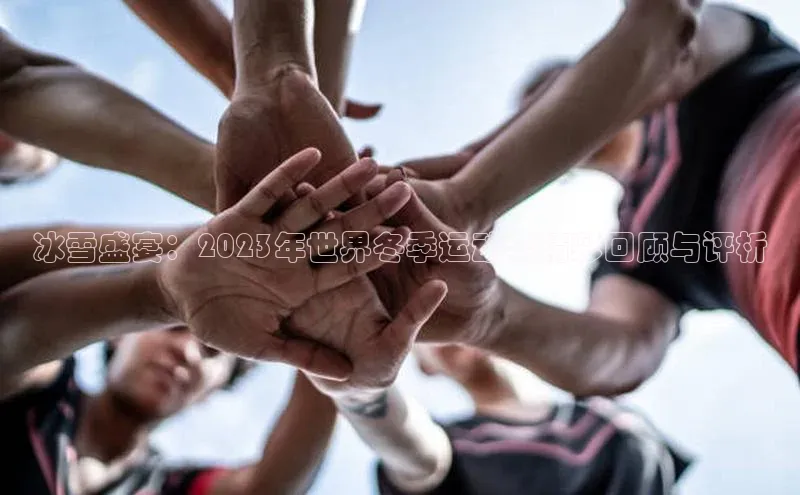 冰雪盛宴：2023年世界冬季运动会精彩回顾与评析