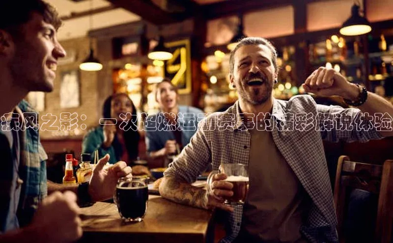 疾风之影：一次超燃运动赛事的精彩解说体验