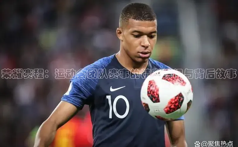 荣耀赛程：运动会团队赛事的精彩瞬间与背后故事