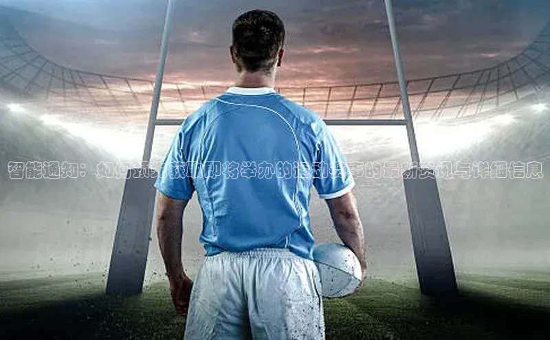 智能通知：如何预先获取即将举办的运动赛事的最新资讯与详细信息