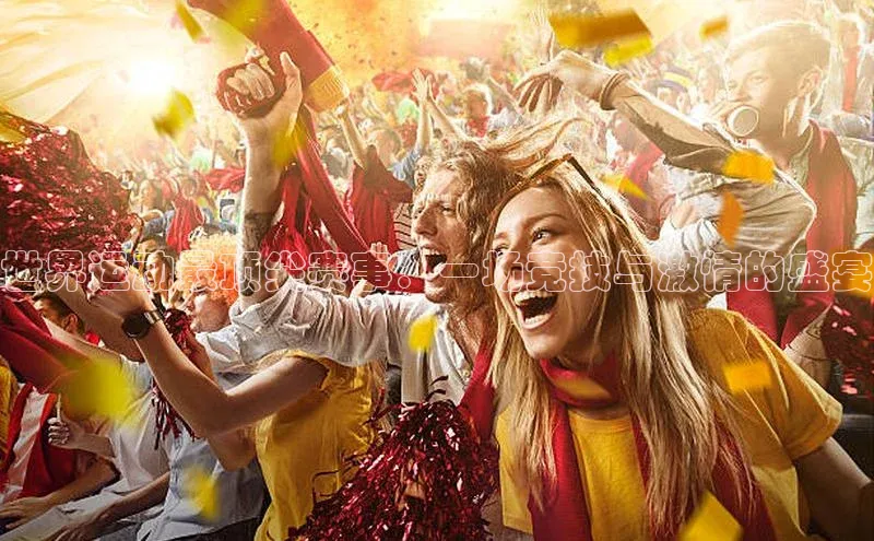 世界运动最顶尖赛事：一场竞技与激情的盛宴