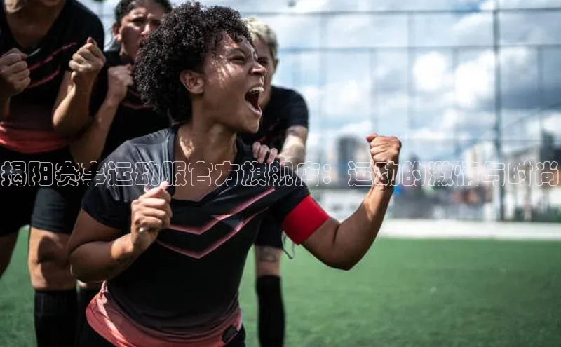 揭阳赛事运动服官方旗舰店：运动的激情与时尚